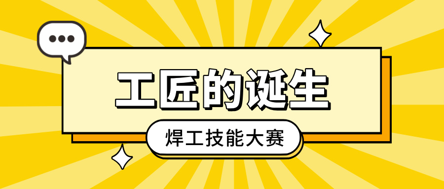 「工匠的降生」焊工手艺大赛：：：以焊艺之光，照亮客户信任之路